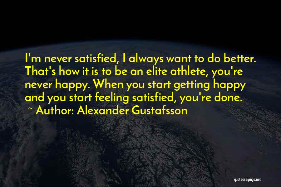 Alexander Gustafsson Quotes: I'm Never Satisfied, I Always Want To Do Better. That's How It Is To Be An Elite Athlete, You're Never