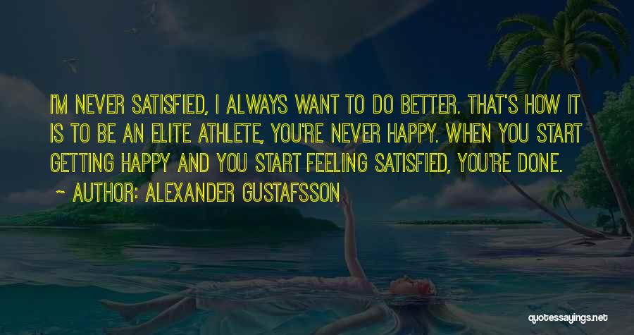 Alexander Gustafsson Quotes: I'm Never Satisfied, I Always Want To Do Better. That's How It Is To Be An Elite Athlete, You're Never