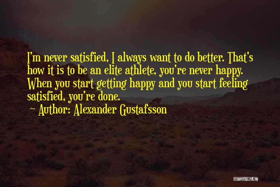 Alexander Gustafsson Quotes: I'm Never Satisfied, I Always Want To Do Better. That's How It Is To Be An Elite Athlete, You're Never