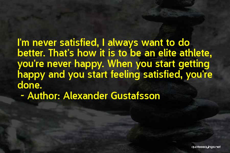 Alexander Gustafsson Quotes: I'm Never Satisfied, I Always Want To Do Better. That's How It Is To Be An Elite Athlete, You're Never