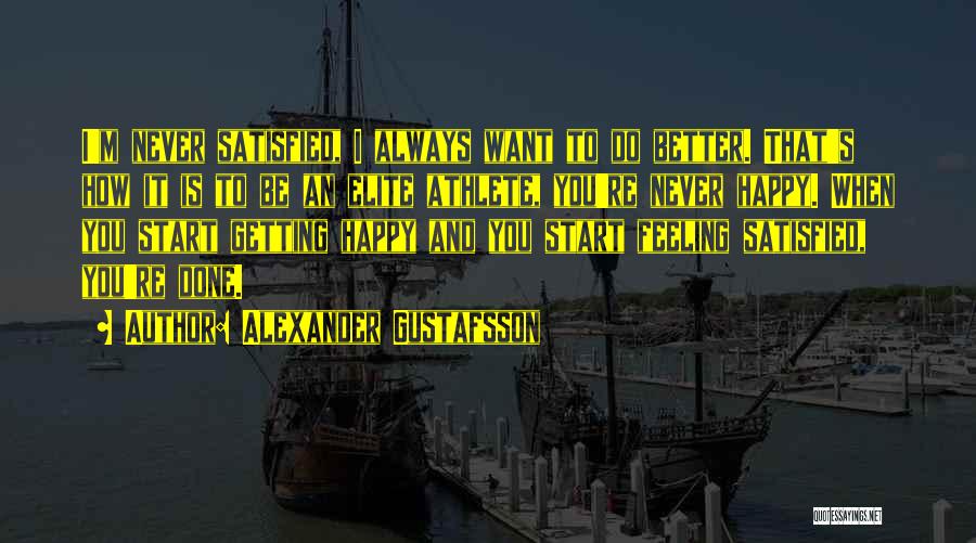 Alexander Gustafsson Quotes: I'm Never Satisfied, I Always Want To Do Better. That's How It Is To Be An Elite Athlete, You're Never