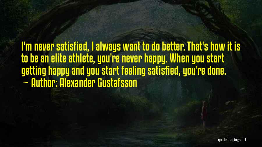 Alexander Gustafsson Quotes: I'm Never Satisfied, I Always Want To Do Better. That's How It Is To Be An Elite Athlete, You're Never