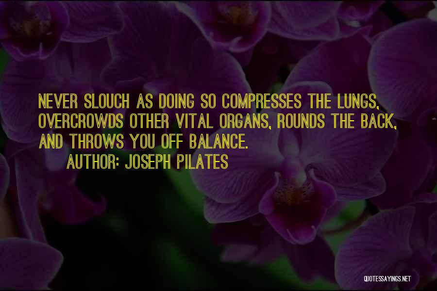 Joseph Pilates Quotes: Never Slouch As Doing So Compresses The Lungs, Overcrowds Other Vital Organs, Rounds The Back, And Throws You Off Balance.