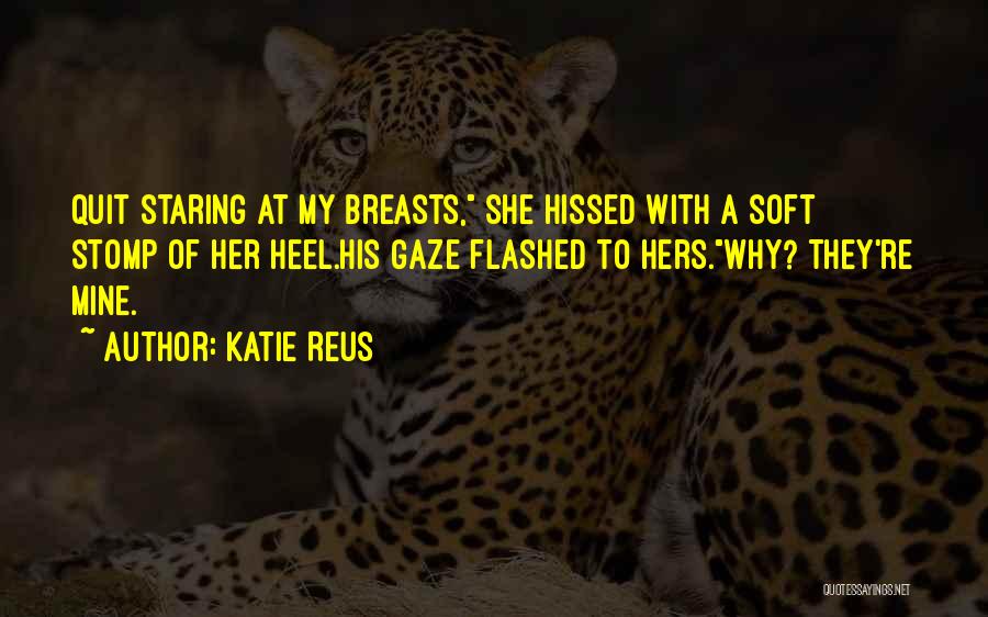 Katie Reus Quotes: Quit Staring At My Breasts, She Hissed With A Soft Stomp Of Her Heel.his Gaze Flashed To Hers.why? They're Mine.