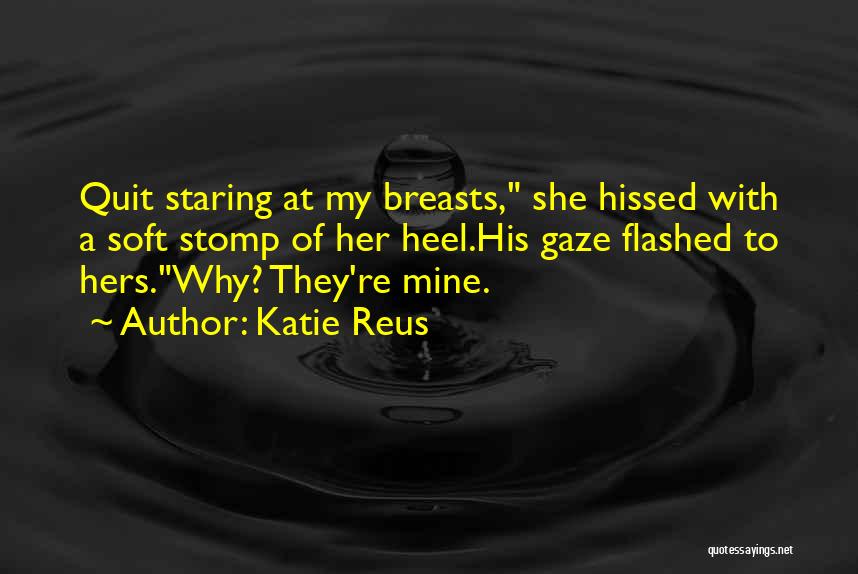 Katie Reus Quotes: Quit Staring At My Breasts, She Hissed With A Soft Stomp Of Her Heel.his Gaze Flashed To Hers.why? They're Mine.