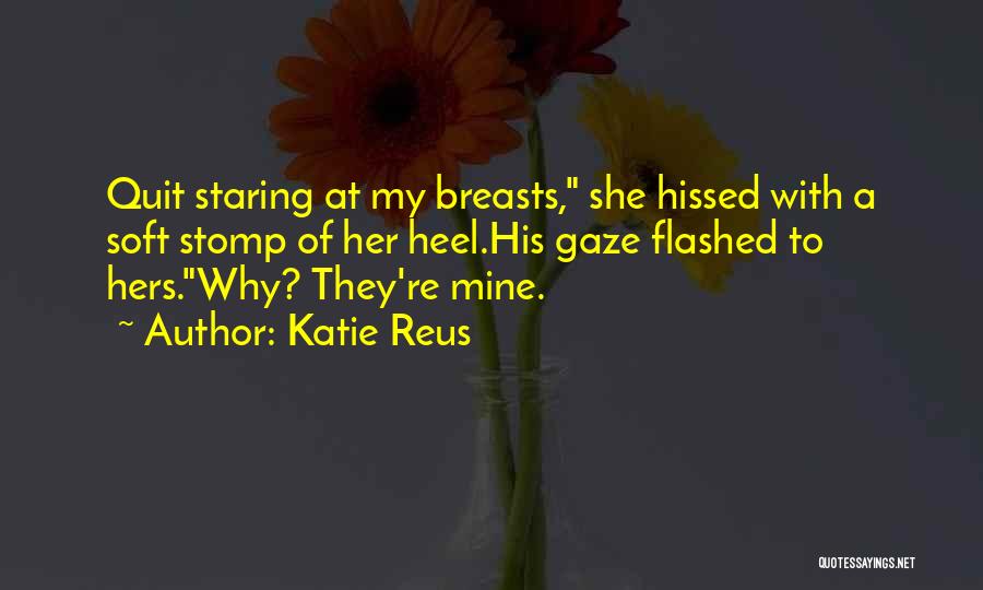 Katie Reus Quotes: Quit Staring At My Breasts, She Hissed With A Soft Stomp Of Her Heel.his Gaze Flashed To Hers.why? They're Mine.