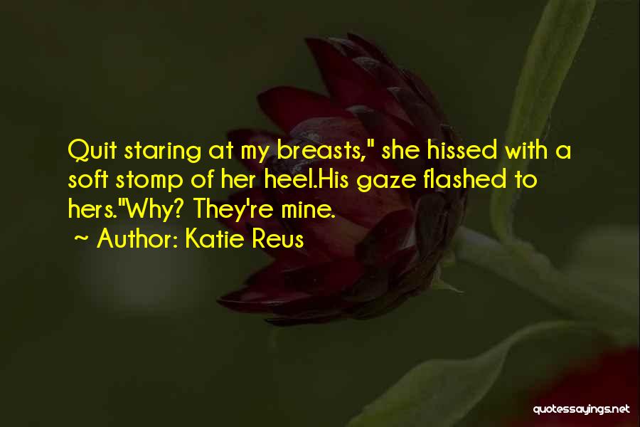 Katie Reus Quotes: Quit Staring At My Breasts, She Hissed With A Soft Stomp Of Her Heel.his Gaze Flashed To Hers.why? They're Mine.