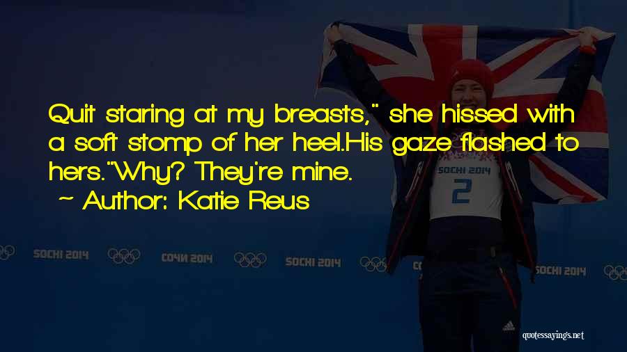 Katie Reus Quotes: Quit Staring At My Breasts, She Hissed With A Soft Stomp Of Her Heel.his Gaze Flashed To Hers.why? They're Mine.
