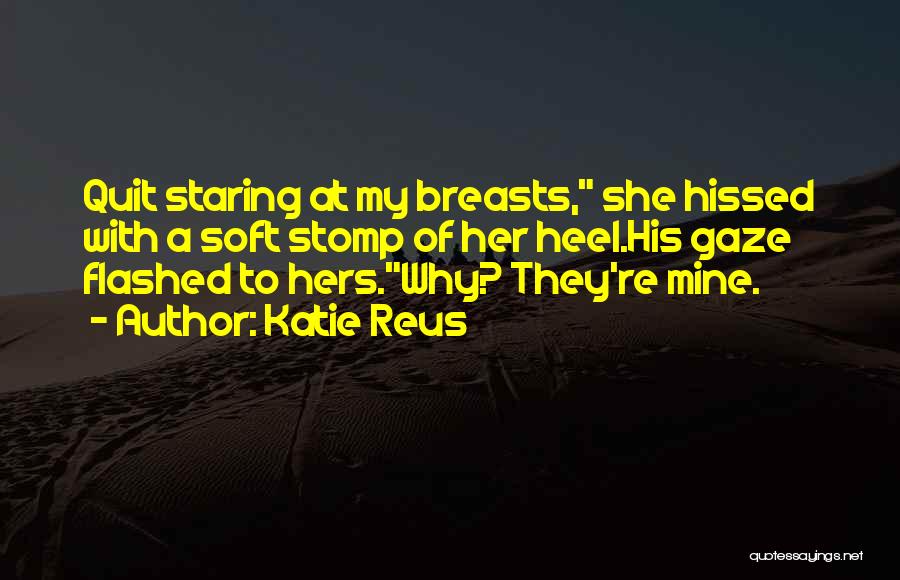 Katie Reus Quotes: Quit Staring At My Breasts, She Hissed With A Soft Stomp Of Her Heel.his Gaze Flashed To Hers.why? They're Mine.