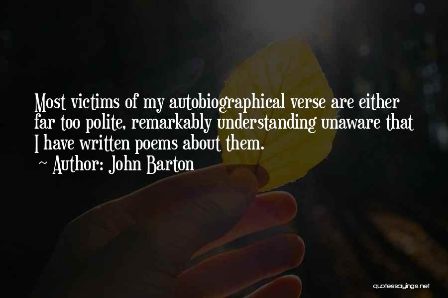 John Barton Quotes: Most Victims Of My Autobiographical Verse Are Either Far Too Polite, Remarkably Understanding Unaware That I Have Written Poems About