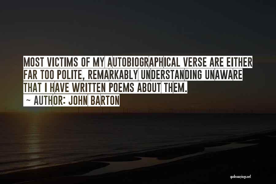 John Barton Quotes: Most Victims Of My Autobiographical Verse Are Either Far Too Polite, Remarkably Understanding Unaware That I Have Written Poems About