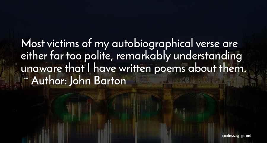 John Barton Quotes: Most Victims Of My Autobiographical Verse Are Either Far Too Polite, Remarkably Understanding Unaware That I Have Written Poems About