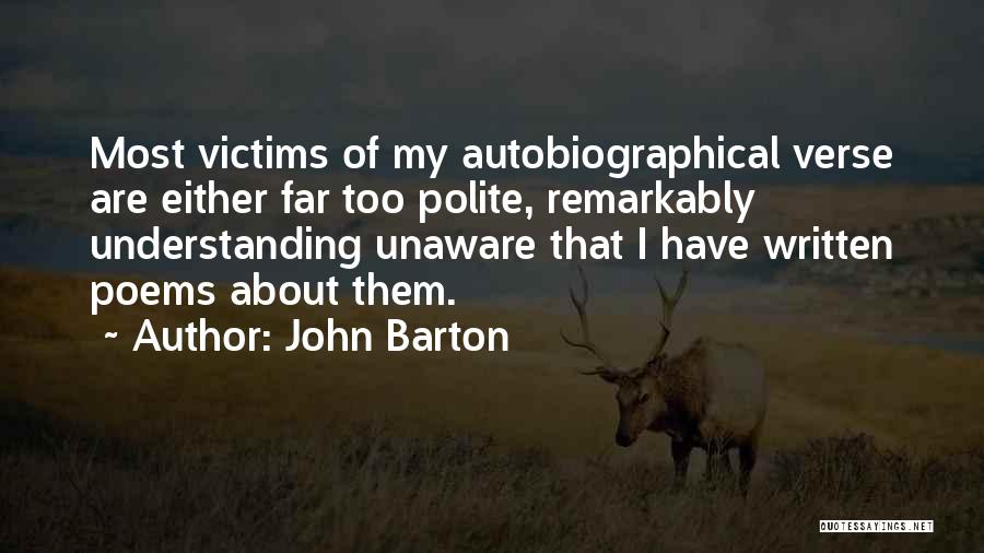 John Barton Quotes: Most Victims Of My Autobiographical Verse Are Either Far Too Polite, Remarkably Understanding Unaware That I Have Written Poems About