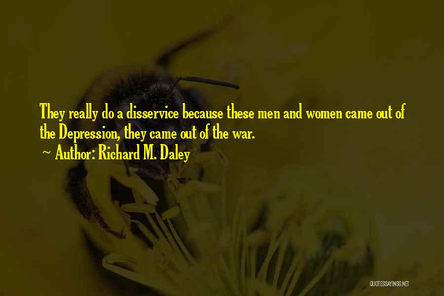 Richard M. Daley Quotes: They Really Do A Disservice Because These Men And Women Came Out Of The Depression, They Came Out Of The