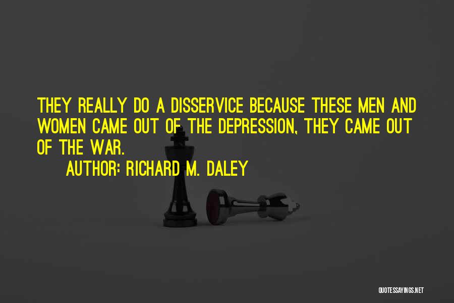 Richard M. Daley Quotes: They Really Do A Disservice Because These Men And Women Came Out Of The Depression, They Came Out Of The