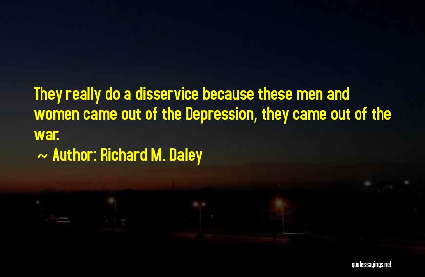 Richard M. Daley Quotes: They Really Do A Disservice Because These Men And Women Came Out Of The Depression, They Came Out Of The