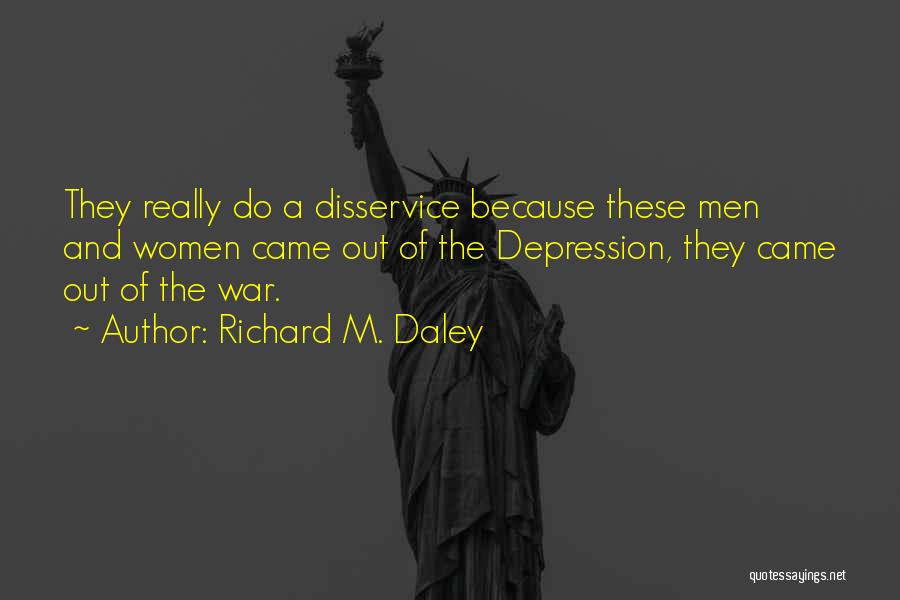 Richard M. Daley Quotes: They Really Do A Disservice Because These Men And Women Came Out Of The Depression, They Came Out Of The