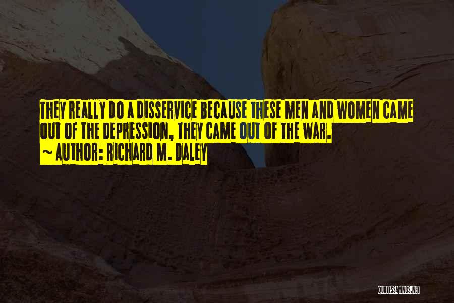 Richard M. Daley Quotes: They Really Do A Disservice Because These Men And Women Came Out Of The Depression, They Came Out Of The
