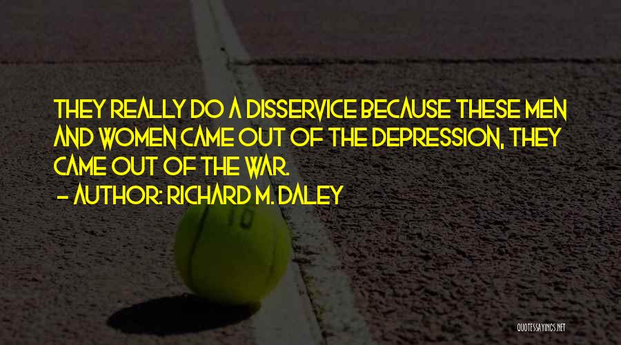 Richard M. Daley Quotes: They Really Do A Disservice Because These Men And Women Came Out Of The Depression, They Came Out Of The