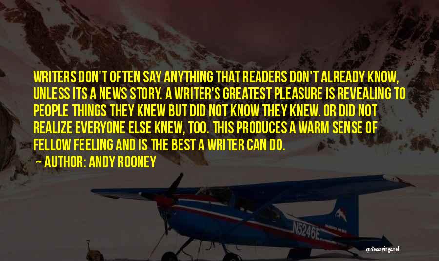 Andy Rooney Quotes: Writers Don't Often Say Anything That Readers Don't Already Know, Unless Its A News Story. A Writer's Greatest Pleasure Is