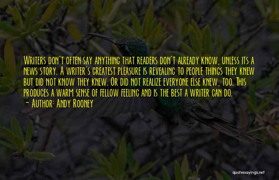 Andy Rooney Quotes: Writers Don't Often Say Anything That Readers Don't Already Know, Unless Its A News Story. A Writer's Greatest Pleasure Is