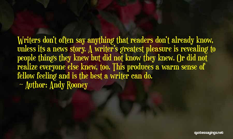Andy Rooney Quotes: Writers Don't Often Say Anything That Readers Don't Already Know, Unless Its A News Story. A Writer's Greatest Pleasure Is