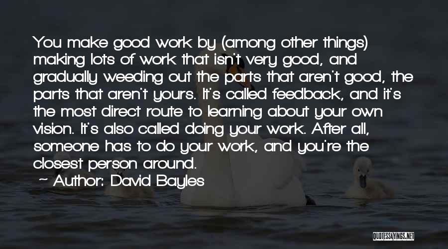 David Bayles Quotes: You Make Good Work By (among Other Things) Making Lots Of Work That Isn't Very Good, And Gradually Weeding Out