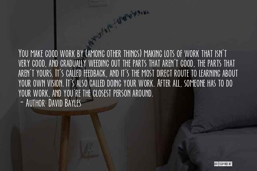 David Bayles Quotes: You Make Good Work By (among Other Things) Making Lots Of Work That Isn't Very Good, And Gradually Weeding Out