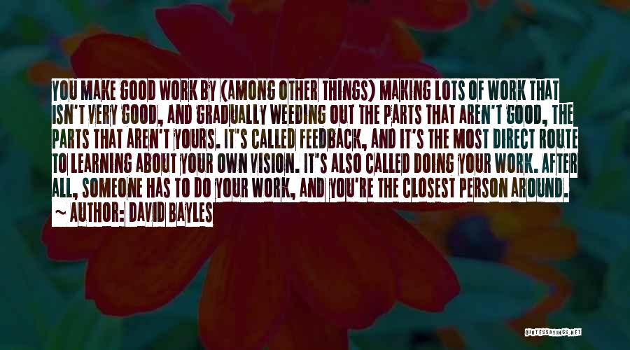 David Bayles Quotes: You Make Good Work By (among Other Things) Making Lots Of Work That Isn't Very Good, And Gradually Weeding Out