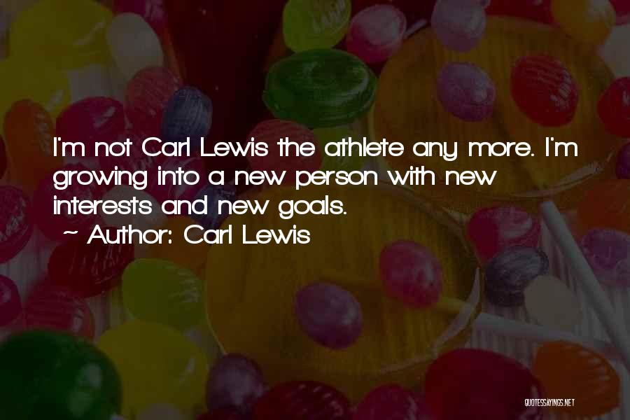 Carl Lewis Quotes: I'm Not Carl Lewis The Athlete Any More. I'm Growing Into A New Person With New Interests And New Goals.