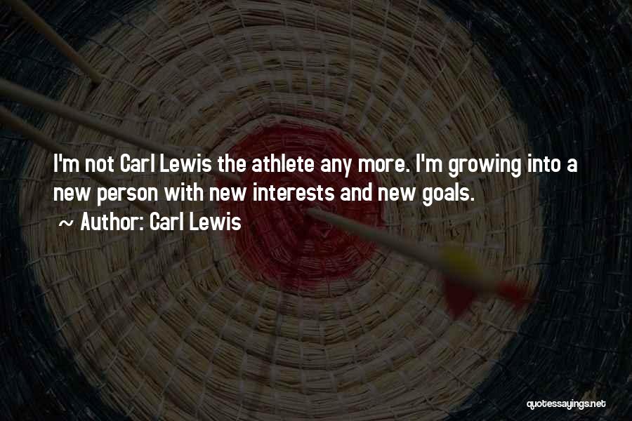 Carl Lewis Quotes: I'm Not Carl Lewis The Athlete Any More. I'm Growing Into A New Person With New Interests And New Goals.
