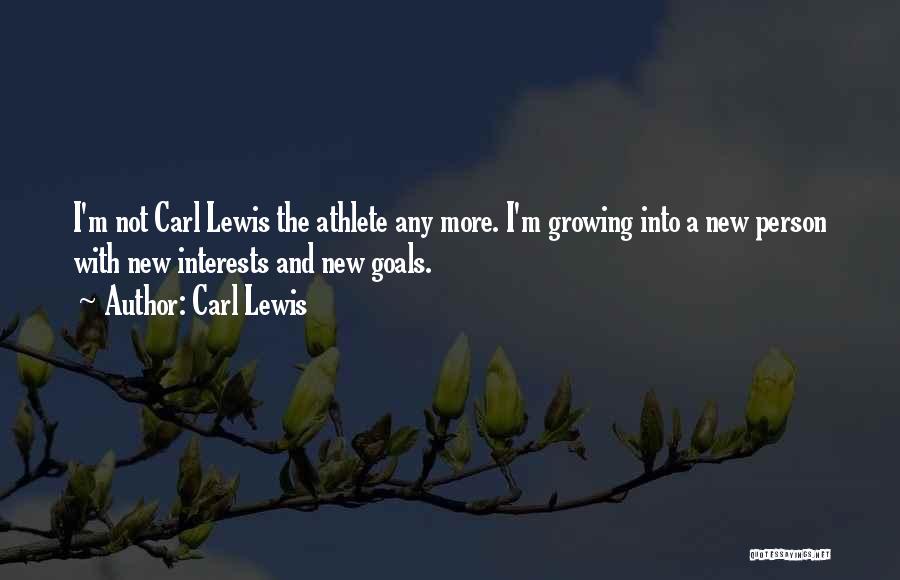 Carl Lewis Quotes: I'm Not Carl Lewis The Athlete Any More. I'm Growing Into A New Person With New Interests And New Goals.