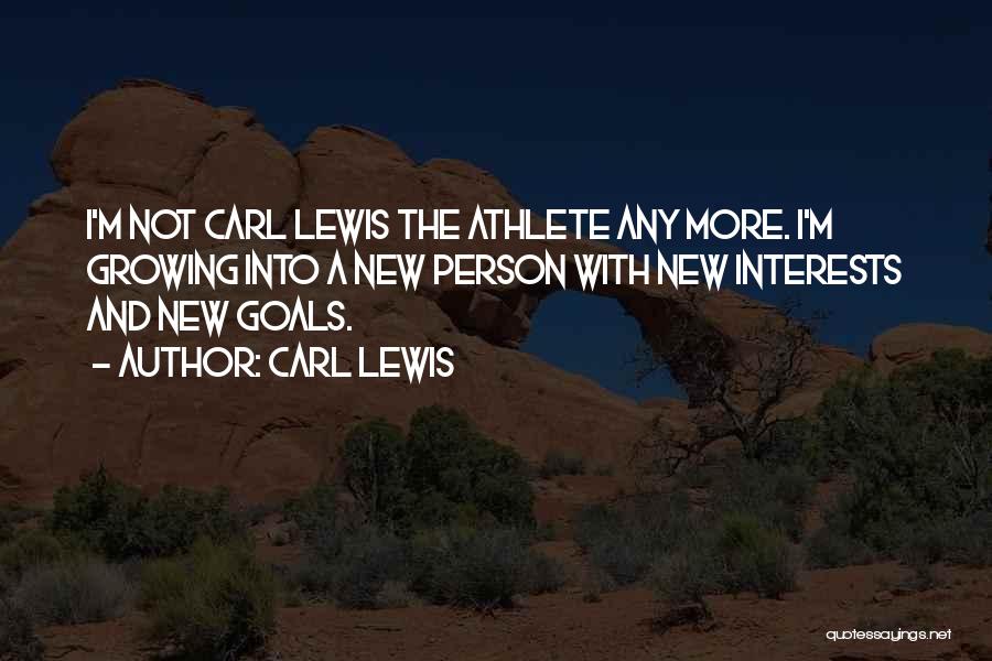 Carl Lewis Quotes: I'm Not Carl Lewis The Athlete Any More. I'm Growing Into A New Person With New Interests And New Goals.