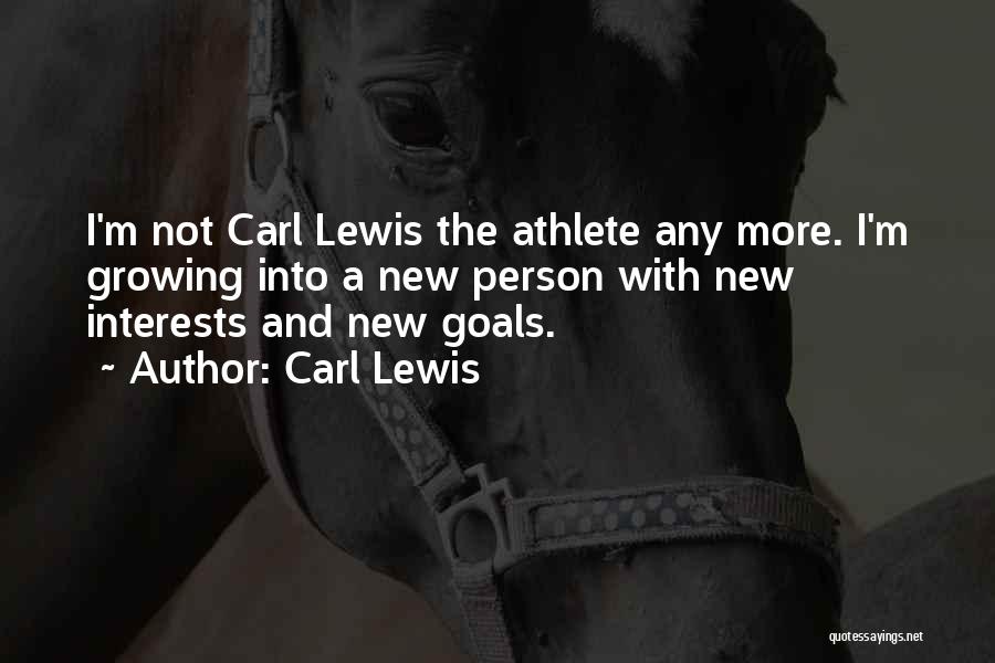Carl Lewis Quotes: I'm Not Carl Lewis The Athlete Any More. I'm Growing Into A New Person With New Interests And New Goals.