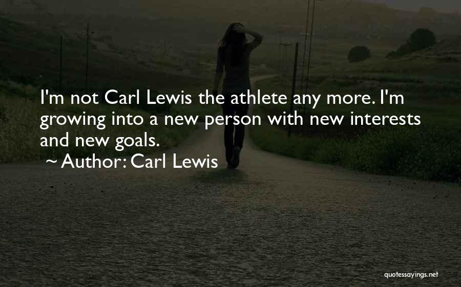 Carl Lewis Quotes: I'm Not Carl Lewis The Athlete Any More. I'm Growing Into A New Person With New Interests And New Goals.