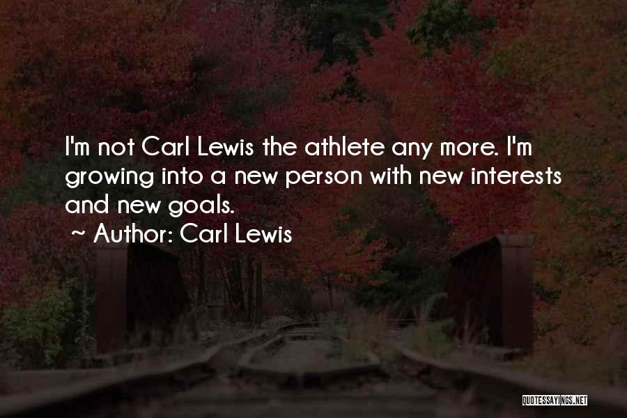 Carl Lewis Quotes: I'm Not Carl Lewis The Athlete Any More. I'm Growing Into A New Person With New Interests And New Goals.