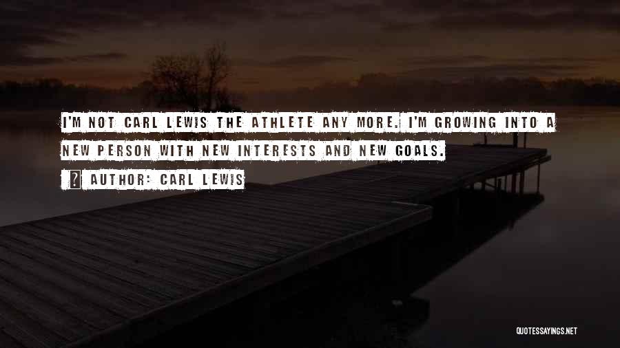 Carl Lewis Quotes: I'm Not Carl Lewis The Athlete Any More. I'm Growing Into A New Person With New Interests And New Goals.