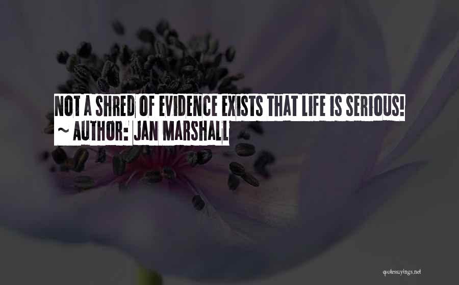 Jan Marshall Quotes: Not A Shred Of Evidence Exists That Life Is Serious!