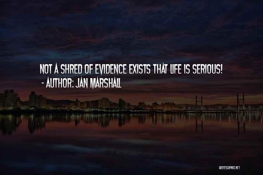 Jan Marshall Quotes: Not A Shred Of Evidence Exists That Life Is Serious!
