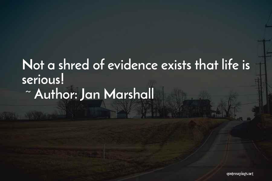 Jan Marshall Quotes: Not A Shred Of Evidence Exists That Life Is Serious!