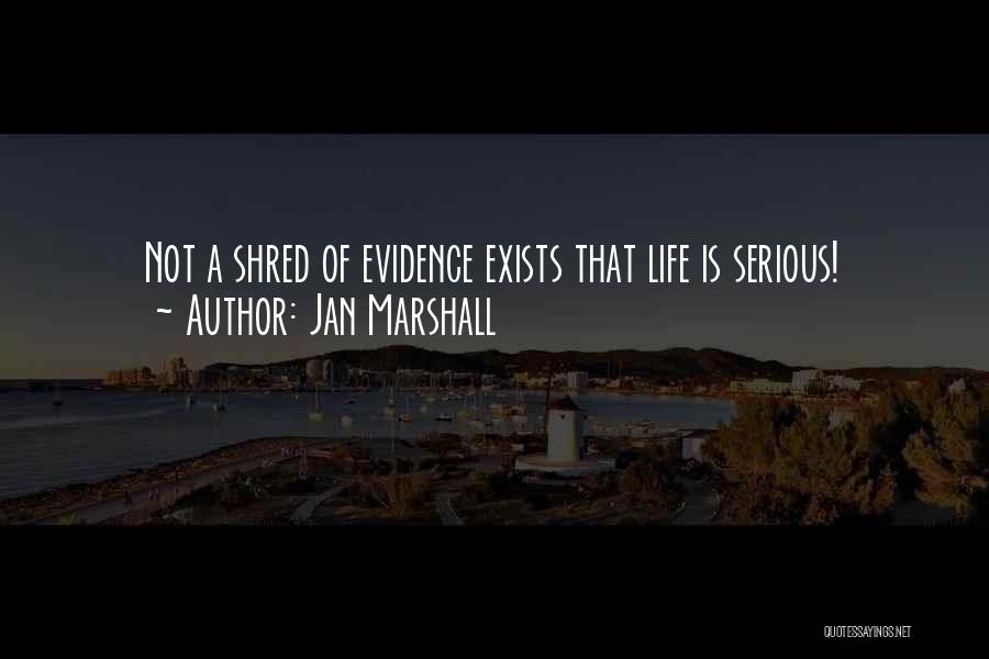 Jan Marshall Quotes: Not A Shred Of Evidence Exists That Life Is Serious!