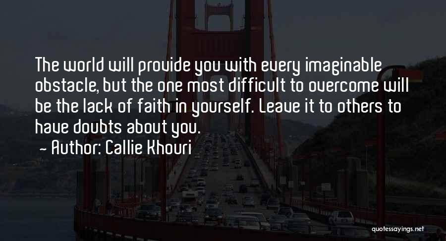 Callie Khouri Quotes: The World Will Provide You With Every Imaginable Obstacle, But The One Most Difficult To Overcome Will Be The Lack