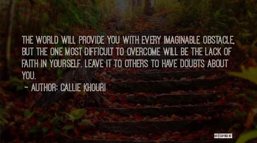 Callie Khouri Quotes: The World Will Provide You With Every Imaginable Obstacle, But The One Most Difficult To Overcome Will Be The Lack