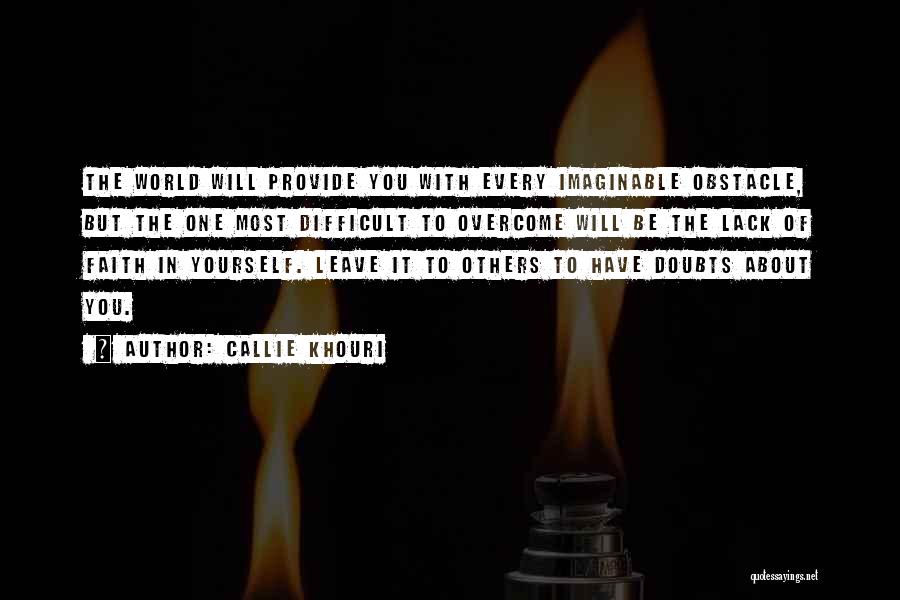 Callie Khouri Quotes: The World Will Provide You With Every Imaginable Obstacle, But The One Most Difficult To Overcome Will Be The Lack