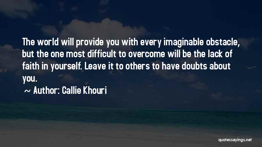 Callie Khouri Quotes: The World Will Provide You With Every Imaginable Obstacle, But The One Most Difficult To Overcome Will Be The Lack