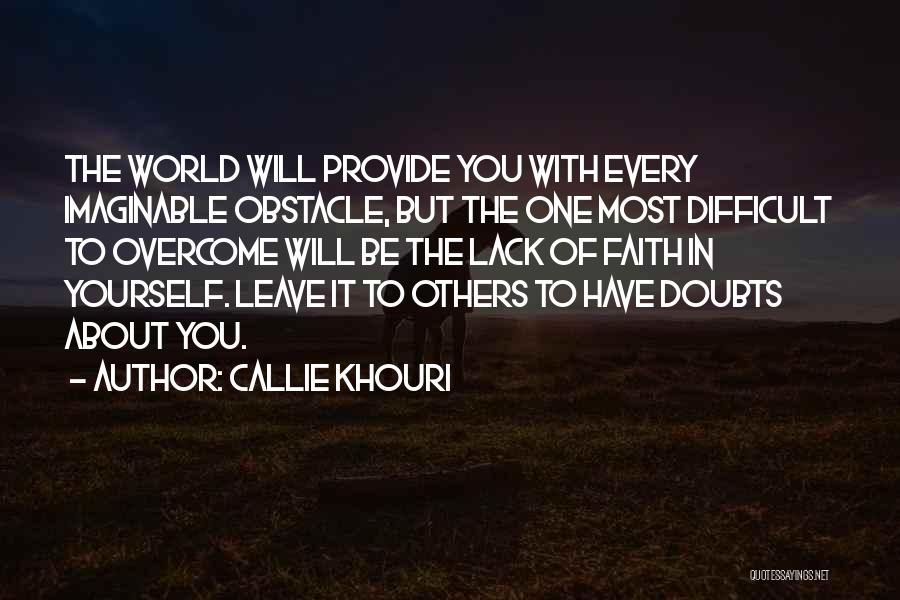 Callie Khouri Quotes: The World Will Provide You With Every Imaginable Obstacle, But The One Most Difficult To Overcome Will Be The Lack