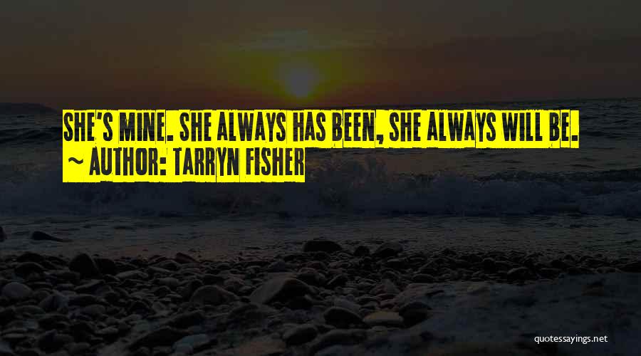 Tarryn Fisher Quotes: She's Mine. She Always Has Been, She Always Will Be.