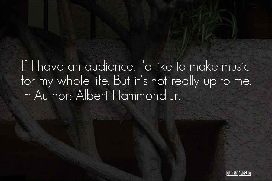 Albert Hammond Jr. Quotes: If I Have An Audience, I'd Like To Make Music For My Whole Life. But It's Not Really Up To