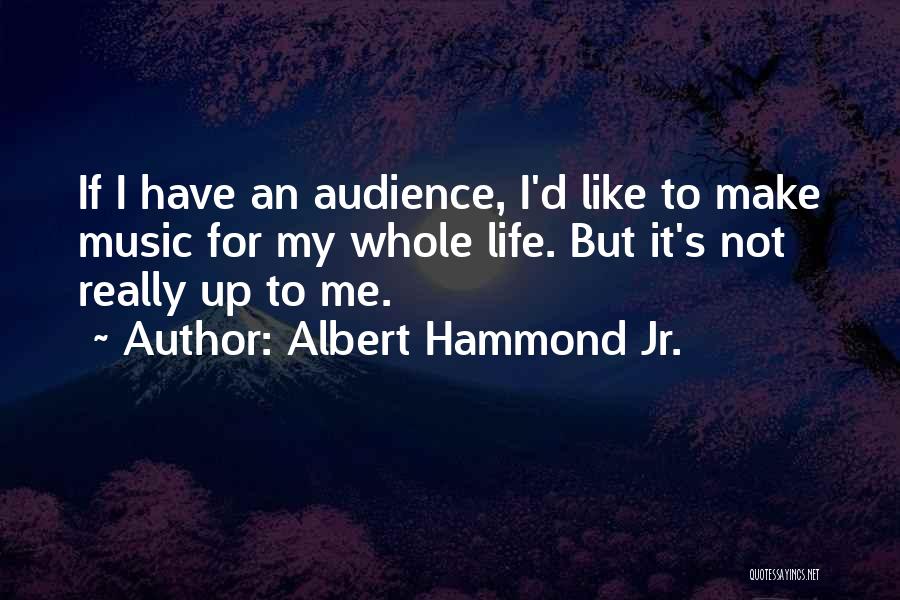 Albert Hammond Jr. Quotes: If I Have An Audience, I'd Like To Make Music For My Whole Life. But It's Not Really Up To