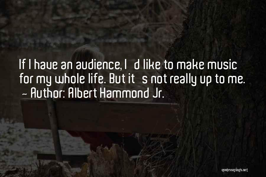 Albert Hammond Jr. Quotes: If I Have An Audience, I'd Like To Make Music For My Whole Life. But It's Not Really Up To